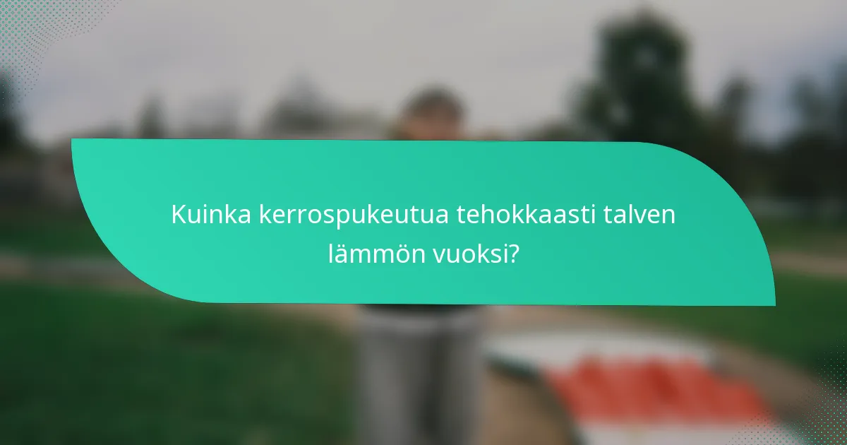 Kuinka kerrospukeutua tehokkaasti talven lämmön vuoksi?