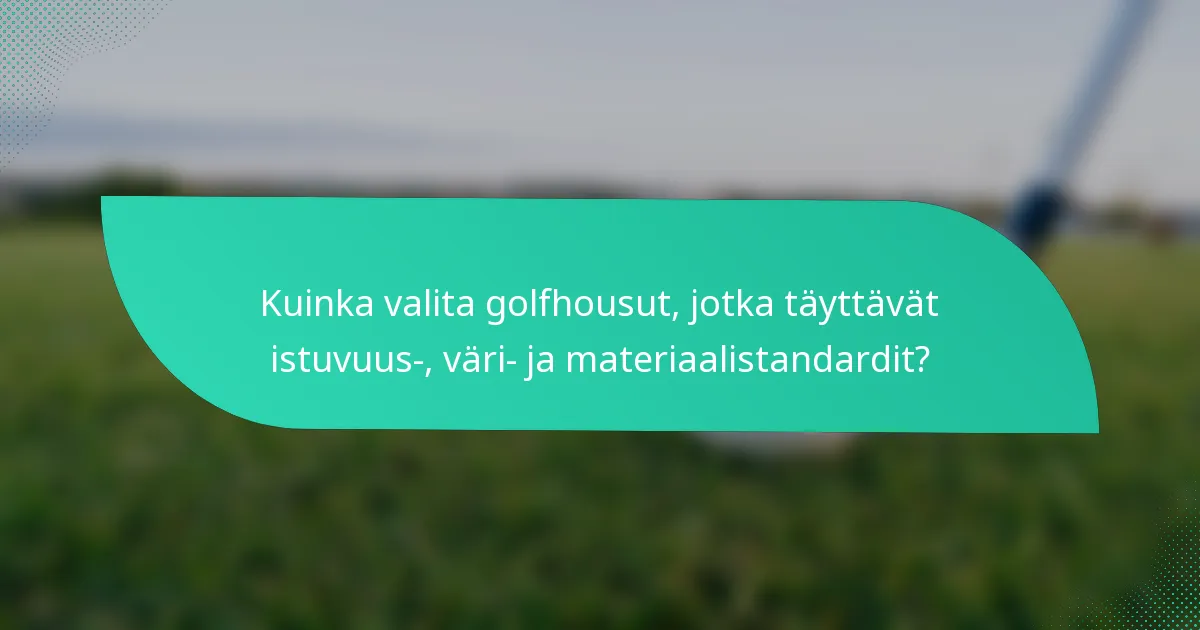 Kuinka valita golfhousut, jotka täyttävät istuvuus-, väri- ja materiaalistandardit?