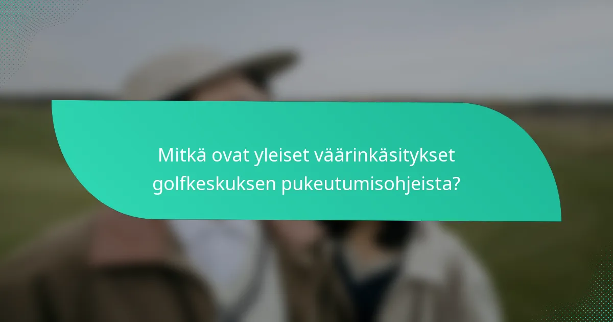 Mitkä ovat yleiset väärinkäsitykset golfkeskuksen pukeutumisohjeista?